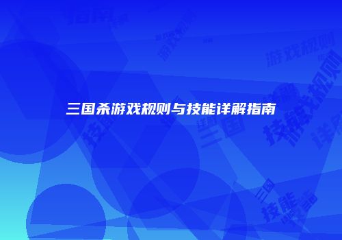 三国杀游戏规则与技能详解指南