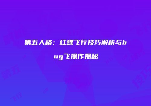 第五人格：红蝶飞行技巧解析与bug飞操作揭秘