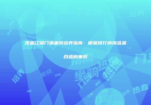 热血江湖门派坐骑培养指南：根据排行榜挑选最合适的坐骑