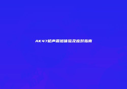 AK47枪声震撼体验及应对指南
