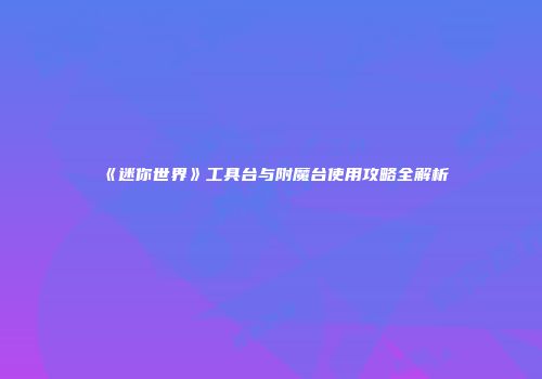 《迷你世界》工具台与附魔台使用攻略全解析