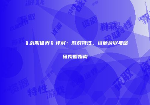《战舰世界》详解：游戏特性、资源获取与密码找回指南