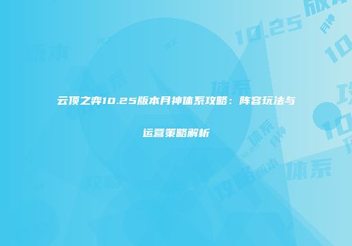 云顶之弈10.25版本月神体系攻略：阵容玩法与运营策略解析