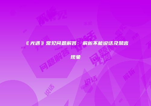 《光遇》常见问题解答：解析不能说话及禁言现象