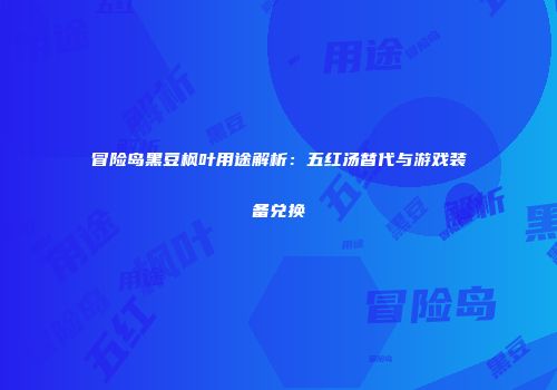 冒险岛黑豆枫叶用途解析：五红汤替代与游戏装备兑换