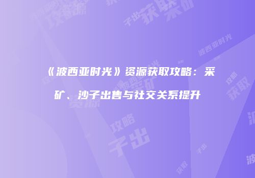《波西亚时光》资源获取攻略：采矿、沙子出售与社交关系提升
