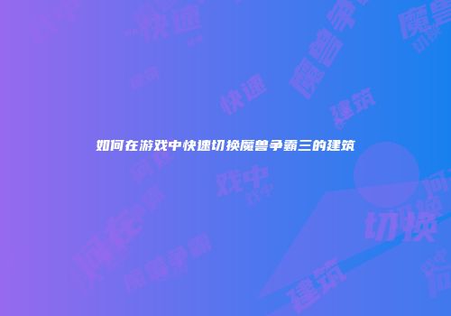 如何在游戏中快速切换魔兽争霸三的建筑