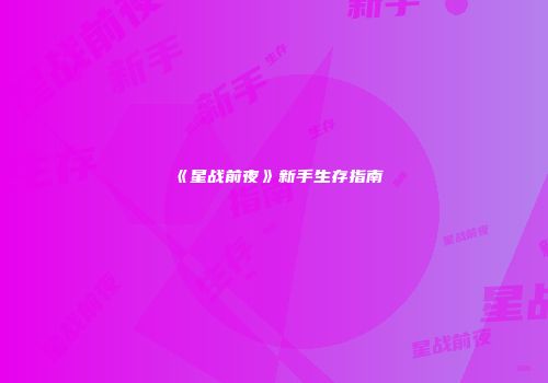 《星战前夜》新手生存指南