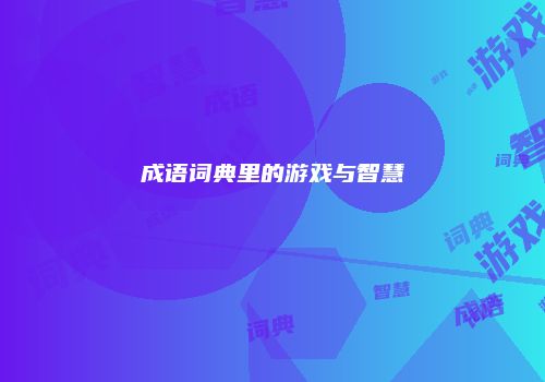 成语词典里的游戏与智慧