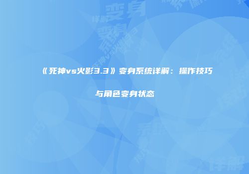 《死神vs火影3.3》变身系统详解：操作技巧与角色变身状态