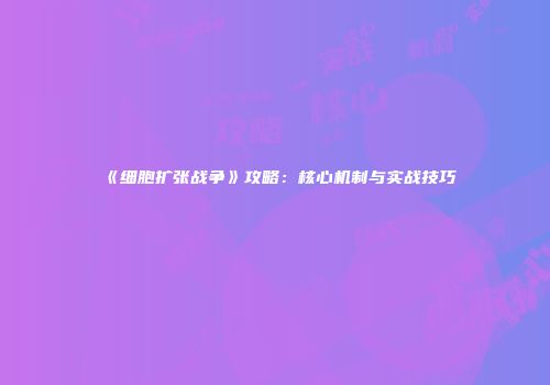 《细胞扩张战争》攻略：核心机制与实战技巧