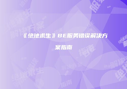 《绝地求生》BE服务错误解决方案指南