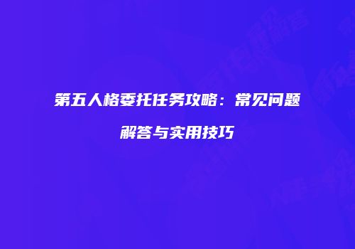第五人格委托任务攻略：常见问题解答与实用技巧