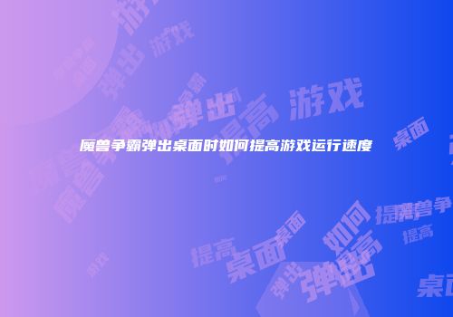 魔兽争霸弹出桌面时如何提高游戏运行速度