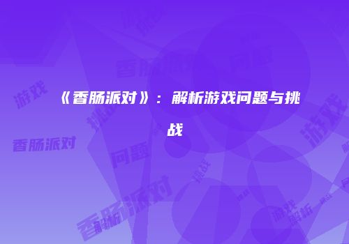 《香肠派对》：解析游戏问题与挑战