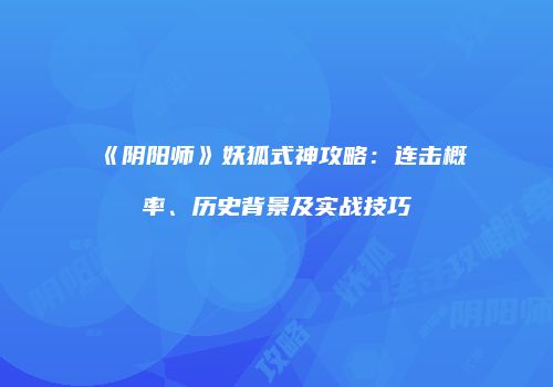 《阴阳师》妖狐式神攻略：连击概率、历史背景及实战技巧