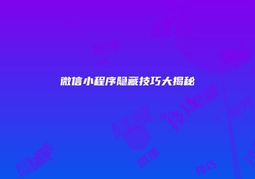 微信小程序隐藏技巧大揭秘