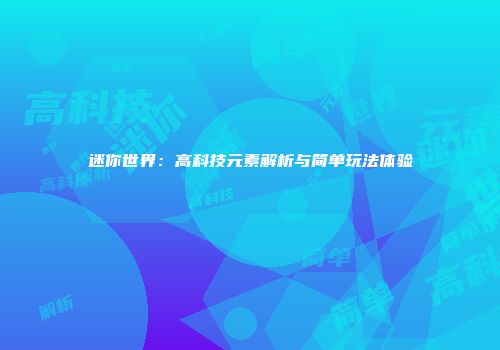 迷你世界：高科技元素解析与简单玩法体验