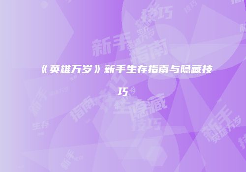 《英雄万岁》新手生存指南与隐藏技巧