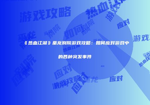 《热血江湖》巫龙别院游戏攻略：如何应对游戏中的各种突发事件