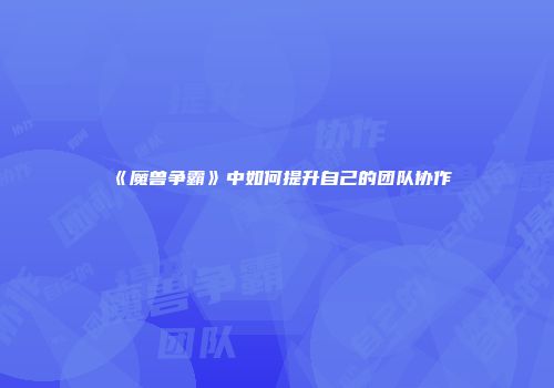 《魔兽争霸》中如何提升自己的团队协作