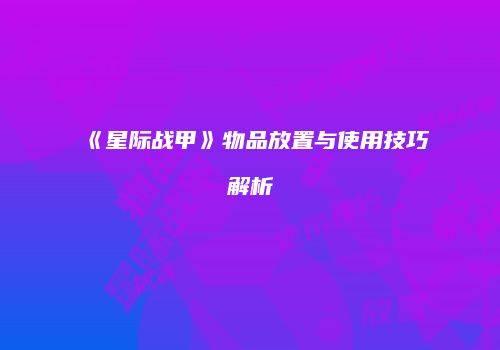 《星际战甲》物品放置与使用技巧解析