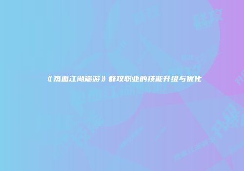 《热血江湖端游》群攻职业的技能升级与优化