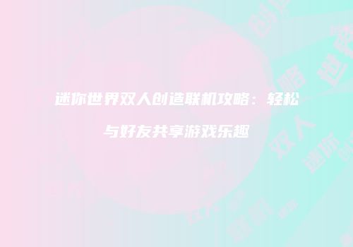 迷你世界双人创造联机攻略：轻松与好友共享游戏乐趣