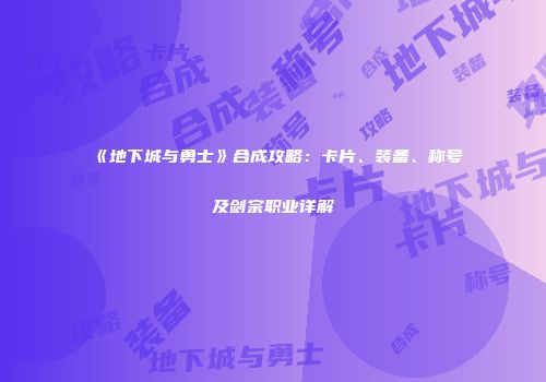 《地下城与勇士》合成攻略：卡片、装备、称号及剑宗职业详解
