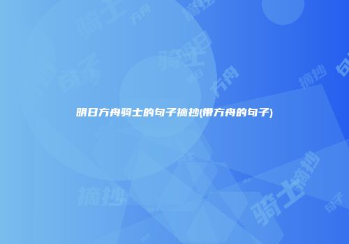 明日方舟骑士的句子摘抄(带方舟的句子)