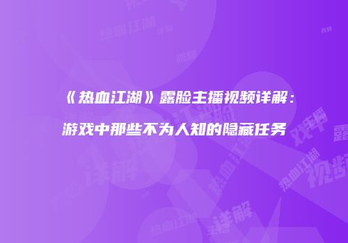 《热血江湖》露脸主播视频详解：游戏中那些不为人知的隐藏任务