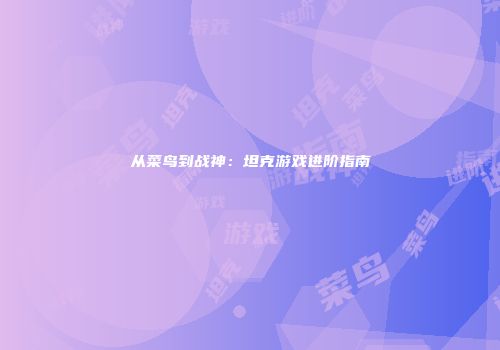从菜鸟到战神：坦克游戏进阶指南