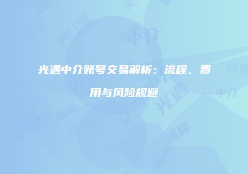 光遇中介账号交易解析：流程、费用与风险规避