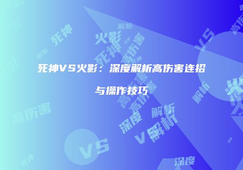 死神VS火影：深度解析高伤害连招与操作技巧