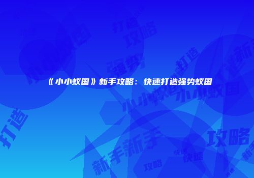 《小小蚁国》新手攻略:快速打造强势蚁国