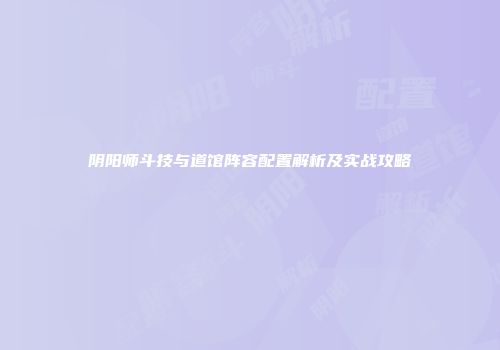 阴阳师斗技与道馆阵容配置解析及实战攻略