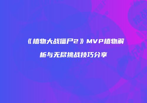 《植物大战僵尸2》MVP植物解析与无尽挑战技巧分享