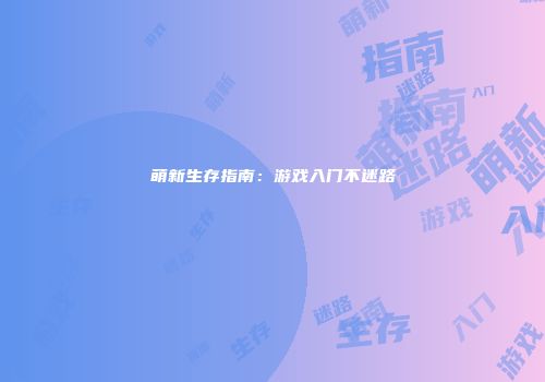 萌新生存指南：游戏入门不迷路