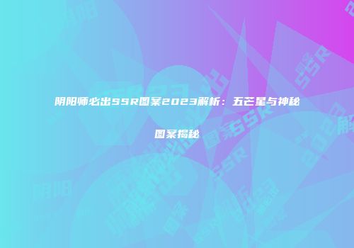 阴阳师必出SSR图案2023解析：五芒星与神秘图案揭秘