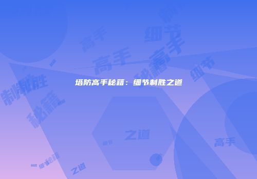 塔防高手秘籍：细节制胜之道