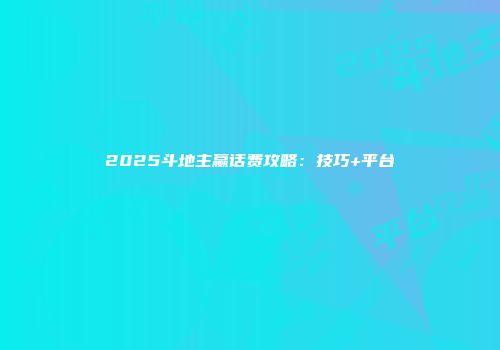 2025斗地主赢话费攻略：技巧+平台