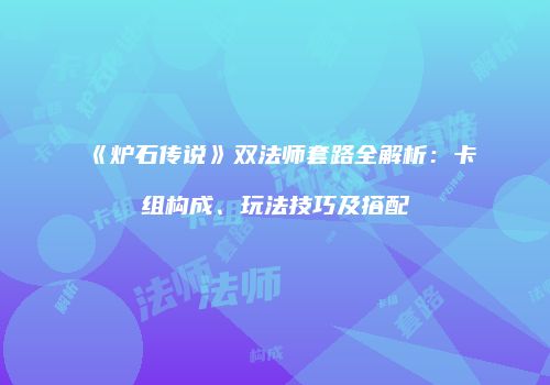《炉石传说》双法师套路全解析：卡组构成、玩法技巧及搭配