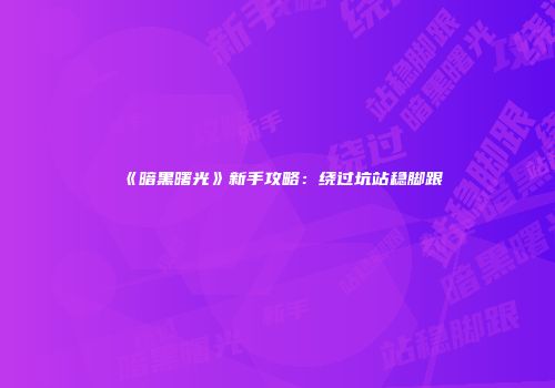 《暗黑曙光》新手攻略：绕过坑站稳脚跟