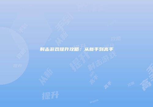 射击游戏提升攻略：从新手到高手