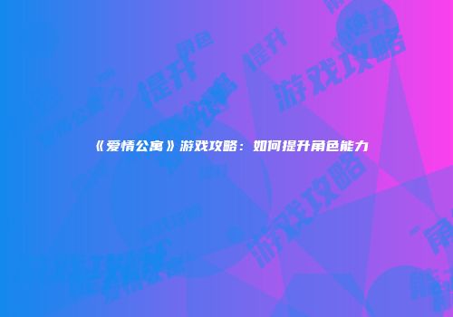 《爱情公寓》游戏攻略：如何提升角色能力