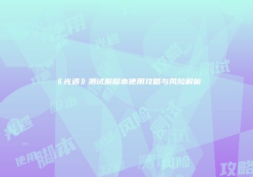 《光遇》测试服脚本使用攻略与风险解析