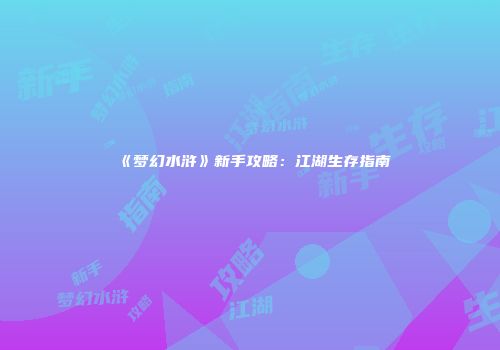《梦幻水浒》新手攻略：江湖生存指南