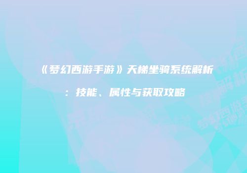 《梦幻西游手游》天梯坐骑系统解析：技能、属性与获取攻略
