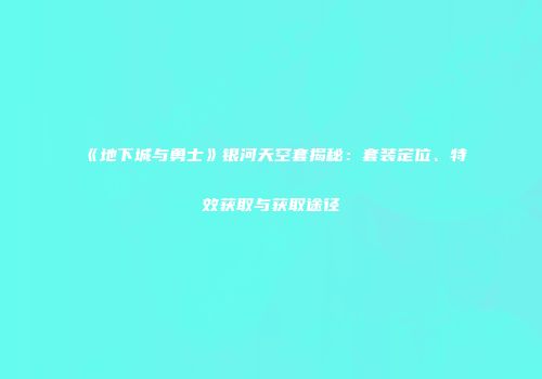 《地下城与勇士》银河天空套揭秘：套装定位、特效获取与获取途径