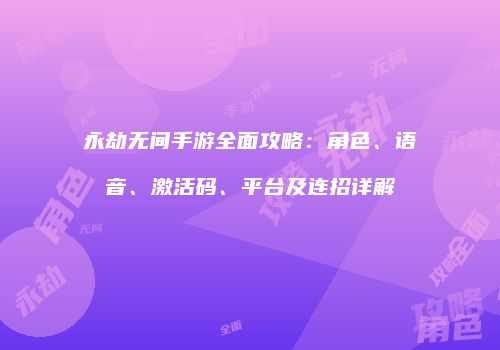 永劫无间手游全面攻略：角色、语音、激活码、平台及连招详解